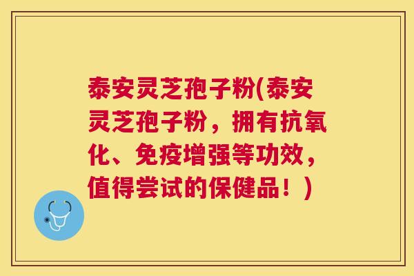 泰安灵芝孢子粉(泰安灵芝孢子粉,拥有、免疫增强等功效,值得尝试的保健品!) 泰安灵芝孢子粉(泰安灵芝孢子粉,拥有、免疫增强等功效,值得尝试的保健品!)