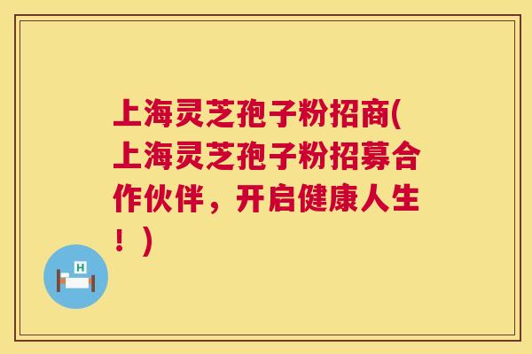 上海灵芝孢子粉招商(上海灵芝孢子粉招募合作伙伴,开启健康人生!) 上海灵芝孢子粉招商(上海灵芝孢子粉招募合作伙伴,开启健康人生!)