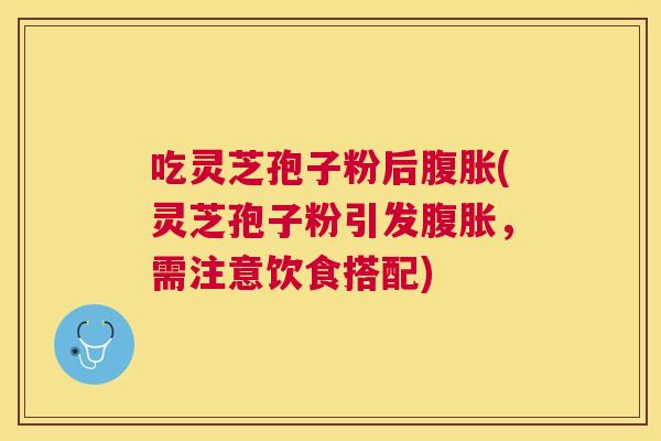 吃灵芝孢子粉后腹胀(灵芝孢子粉引发腹胀，需注意饮食搭配)