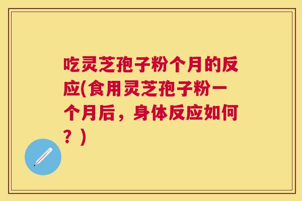 吃灵芝孢子粉个月的反应(食用灵芝孢子粉一个月后,身体反应如何?) 吃灵芝孢子粉个月的反应(食用灵芝孢子粉一个月后,身体反应如何?)