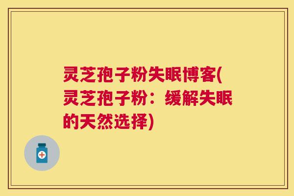 灵芝孢子粉博客(灵芝孢子粉：缓解的天然选择)