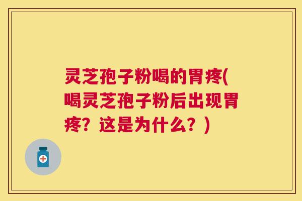 灵芝孢子粉喝的胃疼(喝灵芝孢子粉后出现胃疼?这是为什么?) 灵芝孢子粉喝的胃疼(喝灵芝孢子粉后出现胃疼?这是为什么?)