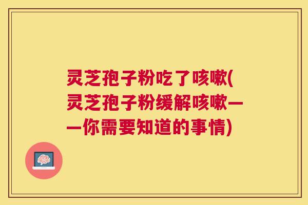 灵芝孢子粉吃了(灵芝孢子粉缓解——你需要知道的事情) 灵芝孢子粉吃了(灵芝孢子粉缓解——你需要知道的事情)