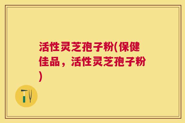 活性灵芝孢子粉(保健佳品,活性灵芝孢子粉) 活性灵芝孢子粉(保健佳品,活性灵芝孢子粉)