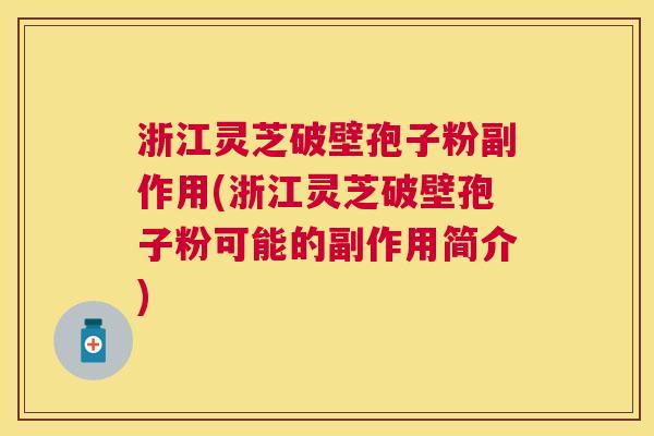 浙江灵芝破壁孢子粉副作用(浙江灵芝破壁孢子粉可能的副作用简介)
