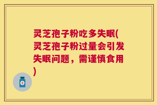 灵芝孢子粉吃多(灵芝孢子粉过量会引发问题，需谨慎食用)