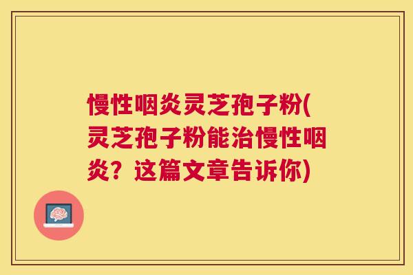 慢性灵芝孢子粉(灵芝孢子粉能慢性?这篇文章告诉你) 慢性灵芝孢子粉(灵芝孢子粉能慢性?这篇文章告诉你)