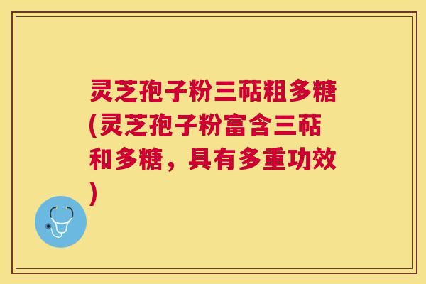 灵芝孢子粉三萜粗多糖(灵芝孢子粉富含三萜和多糖,具有多重功效) 灵芝孢子粉三萜粗多糖(灵芝孢子粉富含三萜和多糖,具有多重功效)