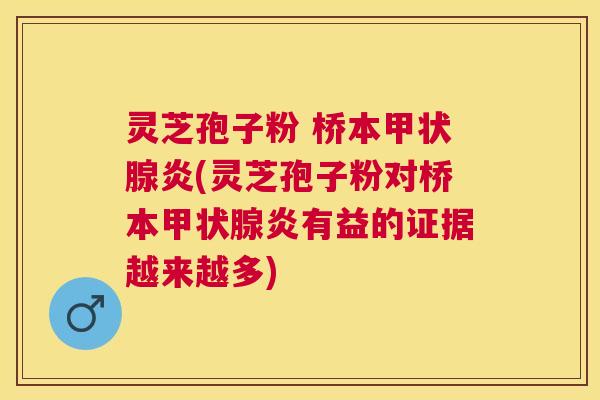 灵芝孢子粉 桥本炎(灵芝孢子粉对桥本炎有益的证据越来越多) 灵芝孢子粉 桥本炎(灵芝孢子粉对桥本炎有益的证据越来越多)
