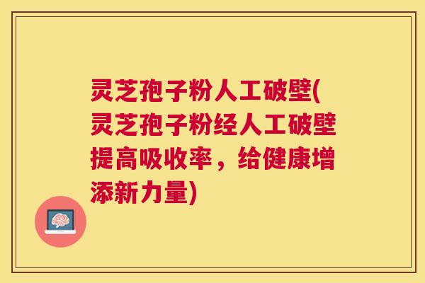 灵芝孢子粉人工破壁(灵芝孢子粉经人工破壁提高吸收率,给健康增添新力量) 灵芝孢子粉人工破壁(灵芝孢子粉经人工破壁提高吸收率,给健康增添新力量)