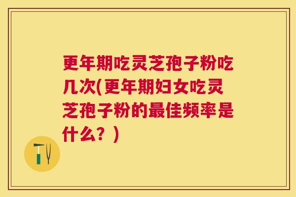 吃灵芝孢子粉吃几次(妇女吃灵芝孢子粉的佳频率是什么?) 吃灵芝孢子粉吃几次(妇女吃灵芝孢子粉的佳频率是什么?)
