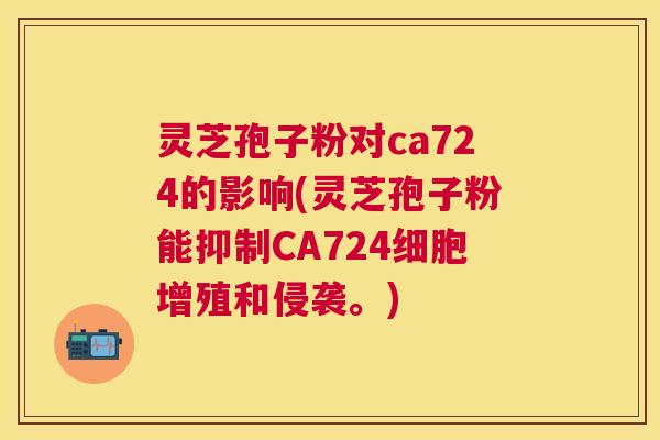 灵芝孢子粉对ca724的影响(灵芝孢子粉能抑制CA724细胞增殖和侵袭。) 灵芝孢子粉对ca724的影响(灵芝孢子粉能抑制CA724细胞增殖和侵袭。)