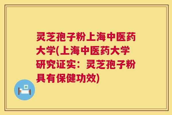 灵芝孢子粉上海中医药大学(上海中医药大学研究证实:灵芝孢子粉具有保健功效) 灵芝孢子粉上海中医药大学(上海中医药大学研究证实:灵芝孢子粉具有保健功效)