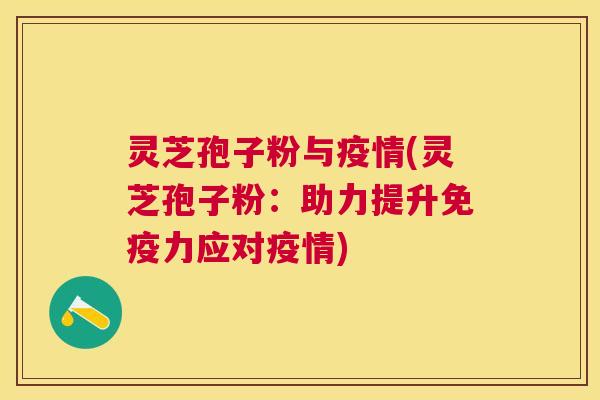 灵芝孢子粉与疫情(灵芝孢子粉：助力提升免疫力应对疫情)
