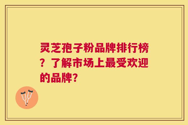 灵芝孢子粉品牌排行榜?了解市场上受欢迎的品牌? 灵芝孢子粉品牌排行榜?了解市场上受欢迎的品牌?