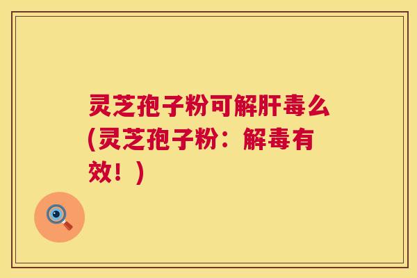 灵芝孢子粉可么(灵芝孢子粉:有效!) 灵芝孢子粉可么(灵芝孢子粉:有效!)