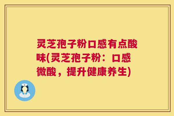 灵芝孢子粉口感有点酸味(灵芝孢子粉:口感微酸,提升健康养生) 灵芝孢子粉口感有点酸味(灵芝孢子粉:口感微酸,提升健康养生)