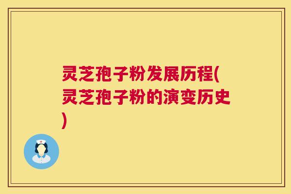 灵芝孢子粉发展历程(灵芝孢子粉的演变历史)