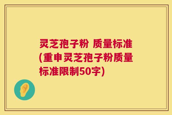 灵芝孢子粉 质量标准(重申灵芝孢子粉质量标准限制50字)