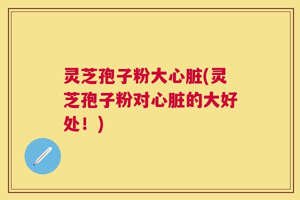 灵芝孢子粉大(灵芝孢子粉对的大好处!) 灵芝孢子粉大(灵芝孢子粉对的大好处!)