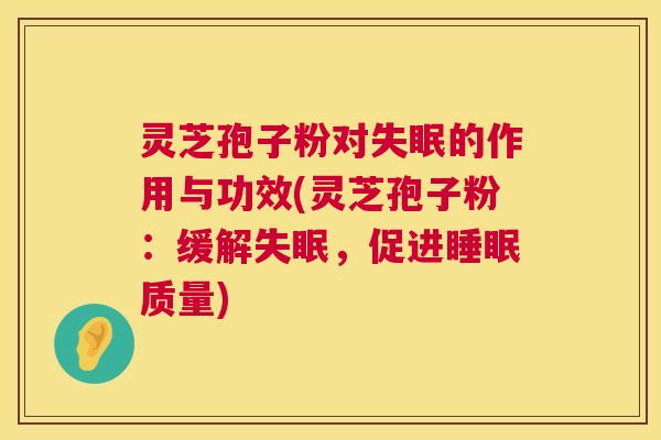 灵芝孢子粉对的作用与功效(灵芝孢子粉：缓解，促进质量)