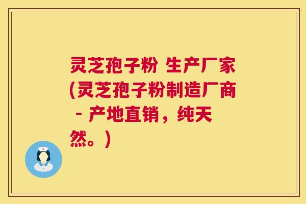 灵芝孢子粉 生产厂家(灵芝孢子粉制造厂商 - 产地直销,纯天然。) 灵芝孢子粉 生产厂家(灵芝孢子粉制造厂商 - 产地直销,纯天然。)