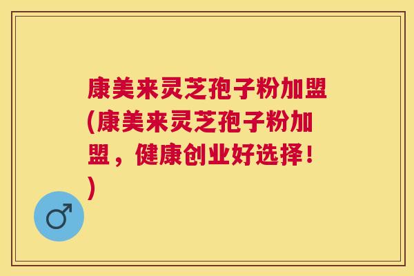 康美来灵芝孢子粉加盟(康美来灵芝孢子粉加盟,健康创业好选择!) 康美来灵芝孢子粉加盟(康美来灵芝孢子粉加盟,健康创业好选择!)