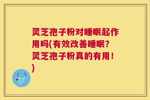 灵芝孢子粉对起作用吗(有效改善?灵芝孢子粉真的有用!) 灵芝孢子粉对起作用吗(有效改善?灵芝孢子粉真的有用!)