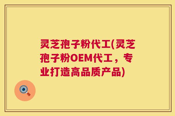 灵芝孢子粉代工(灵芝孢子粉OEM代工,专业打造高品质产品) 灵芝孢子粉代工(灵芝孢子粉OEM代工,专业打造高品质产品)