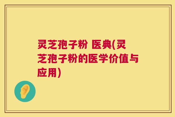 灵芝孢子粉 医典(灵芝孢子粉的医学价值与应用) 灵芝孢子粉 医典(灵芝孢子粉的医学价值与应用)