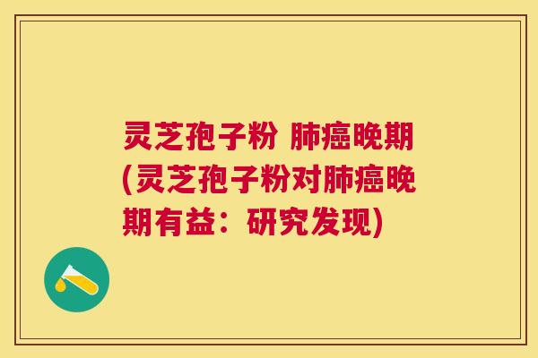 灵芝孢子粉 晚期(灵芝孢子粉对晚期有益:研究发现) 灵芝孢子粉 晚期(灵芝孢子粉对晚期有益:研究发现)