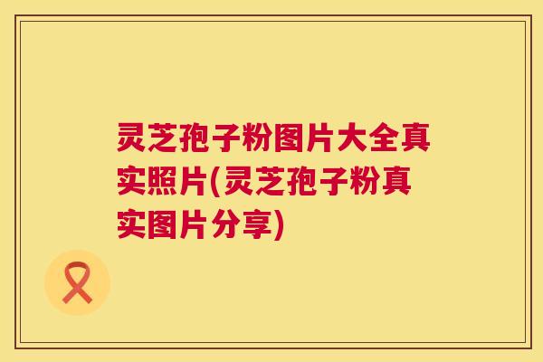 灵芝孢子粉图片大全真实照片(灵芝孢子粉真实图片分享)