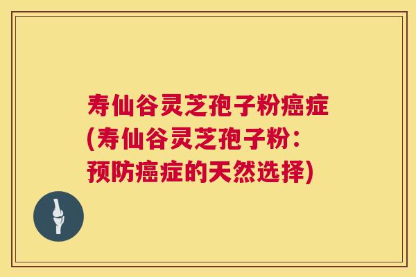 寿仙谷灵芝孢子粉症(寿仙谷灵芝孢子粉：症的天然选择)