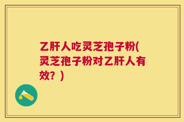 人吃灵芝孢子粉(灵芝孢子粉对人有效？)