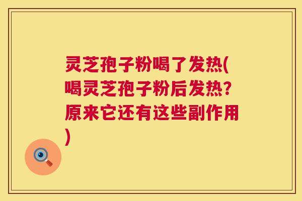 灵芝孢子粉喝了发热(喝灵芝孢子粉后发热？原来它还有这些副作用)