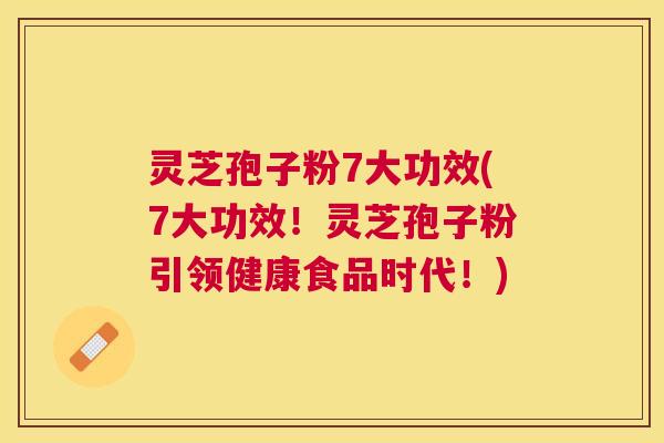 灵芝孢子粉7大功效(7大功效!灵芝孢子粉引领健康食品时代!) 灵芝孢子粉7大功效(7大功效!灵芝孢子粉引领健康食品时代!)