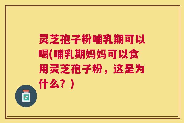 灵芝孢子粉哺乳期可以喝(哺乳期妈妈可以食用灵芝孢子粉,这是为什么?) 灵芝孢子粉哺乳期可以喝(哺乳期妈妈可以食用灵芝孢子粉,这是为什么?)