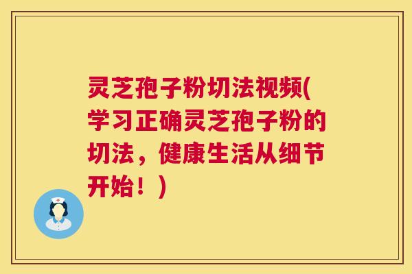 灵芝孢子粉切法视频(学习正确灵芝孢子粉的切法,健康生活从细节开始!) 灵芝孢子粉切法视频(学习正确灵芝孢子粉的切法,健康生活从细节开始!)