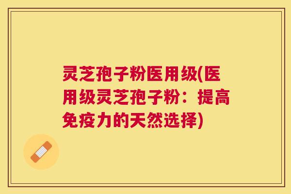 灵芝孢子粉医用级(医用级灵芝孢子粉:提高免疫力的天然选择) 灵芝孢子粉医用级(医用级灵芝孢子粉:提高免疫力的天然选择)