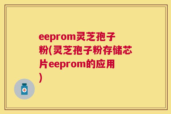 eeprom灵芝孢子粉(灵芝孢子粉存储芯片eeprom的应用)