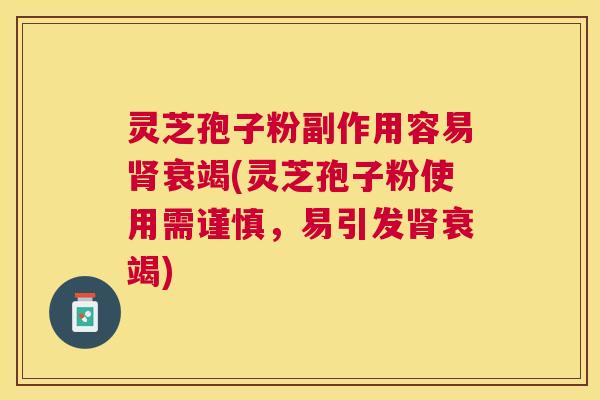 灵芝孢子粉副作用容易衰竭(灵芝孢子粉使用需谨慎,易引发衰竭) 灵芝孢子粉副作用容易衰竭(灵芝孢子粉使用需谨慎,易引发衰竭)