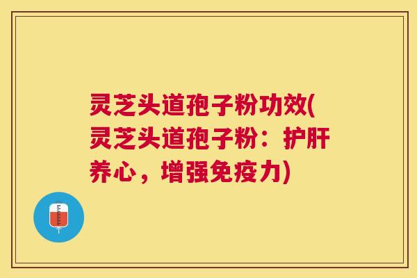 灵芝头道孢子粉功效(灵芝头道孢子粉:养心,增强免疫力) 灵芝头道孢子粉功效(灵芝头道孢子粉:养心,增强免疫力)