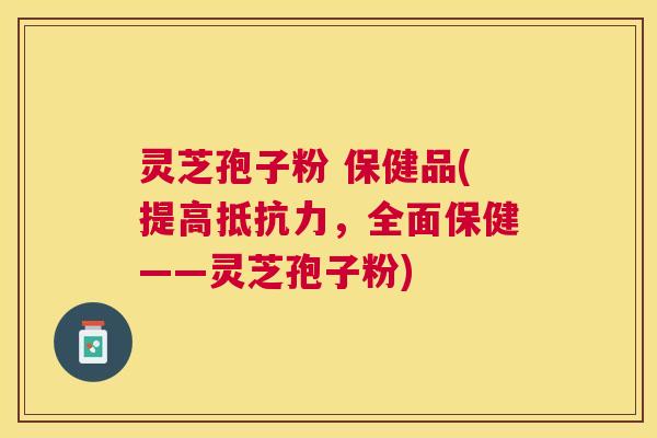 灵芝孢子粉 保健品(提高抵抗力,全面保健——灵芝孢子粉) 灵芝孢子粉 保健品(提高抵抗力,全面保健——灵芝孢子粉)