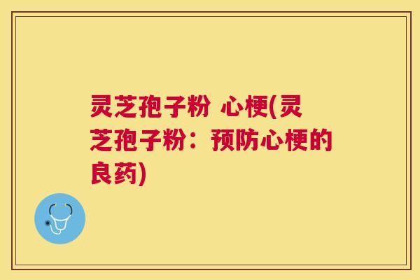 灵芝孢子粉 心梗(灵芝孢子粉：心梗的良药)