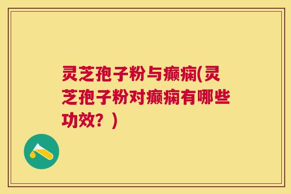 灵芝孢子粉与癫痫(灵芝孢子粉对癫痫有哪些功效?) 灵芝孢子粉与癫痫(灵芝孢子粉对癫痫有哪些功效?)
