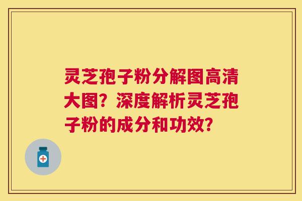 灵芝孢子粉分解图高清大图?深度解析灵芝孢子粉的成分和功效? 灵芝孢子粉分解图高清大图?深度解析灵芝孢子粉的成分和功效?