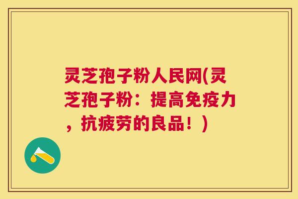 灵芝孢子粉人民网(灵芝孢子粉：提高免疫力，的良品！)