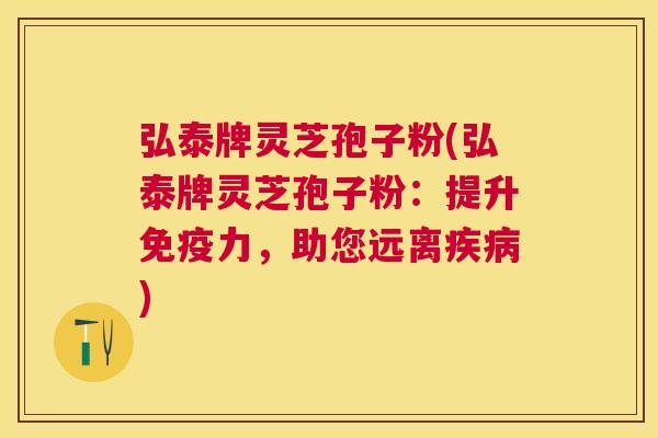 弘泰牌灵芝孢子粉(弘泰牌灵芝孢子粉:提升免疫力,助您远离) 弘泰牌灵芝孢子粉(弘泰牌灵芝孢子粉:提升免疫力,助您远离)