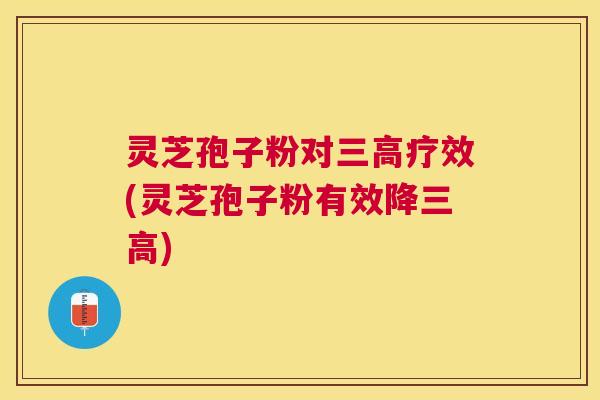 灵芝孢子粉对疗效(灵芝孢子粉有效降)