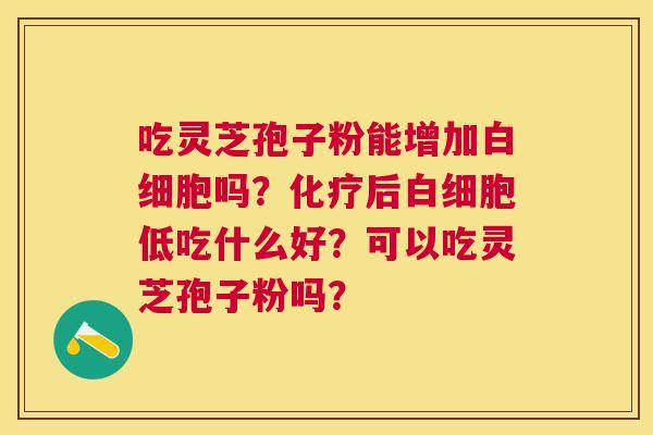吃灵芝孢子粉能增加吗？后低吃什么好？可以吃灵芝孢子粉吗？